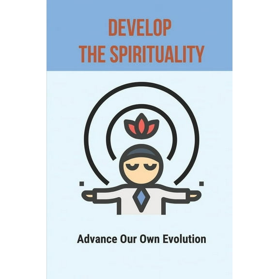 Develop The Spirituality: Advance Our Own Evolution: Naturalism Philosophy (Paperback)
