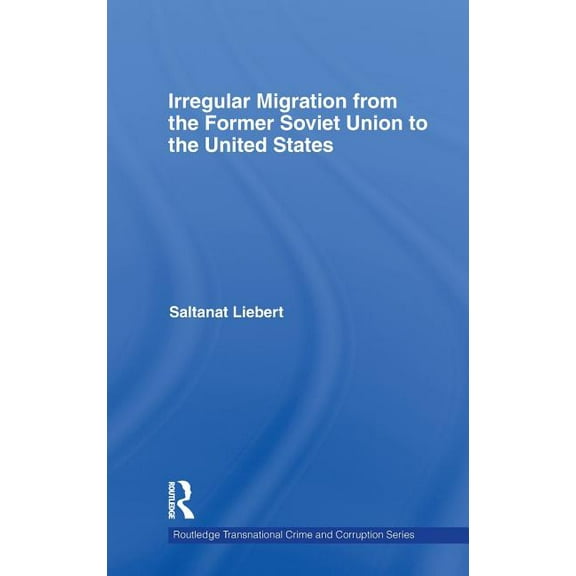 Routledge Transnational Crime and Corrup Irregular Migration from the Former Soviet Union to the United States, Book 05, (Hardcover)