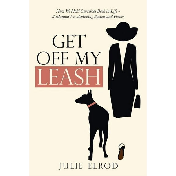 Get off My Leash: How We Hold Ourselves Back in Life-A Manual for Achieving Success and Power (Paperback)