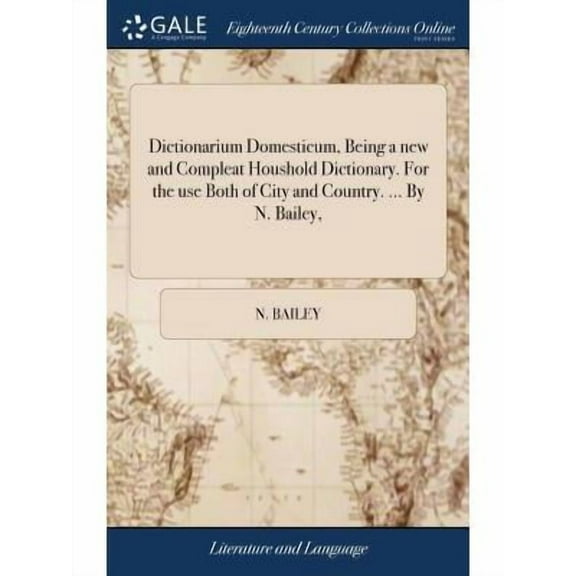 Dictionarium Domesticum, Being a new and Compleat Houshold Dictionary. For the use Both of City and Country. ... By N. Bailey, (Hardcover)