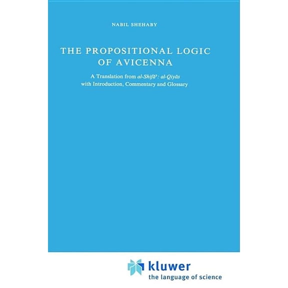 Synthese Historical Library The Propositional Logic of Avicenna: A Translation from Al-Shifāʾ Al-Qiyās with Introduction,, Book 7, (Hardcover)