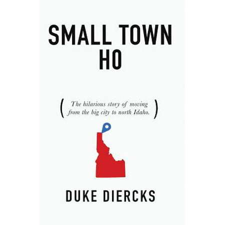 Small Town Ho : The Hilarious Story of Moving from the Big City to North (Best Small Towns In Idaho)