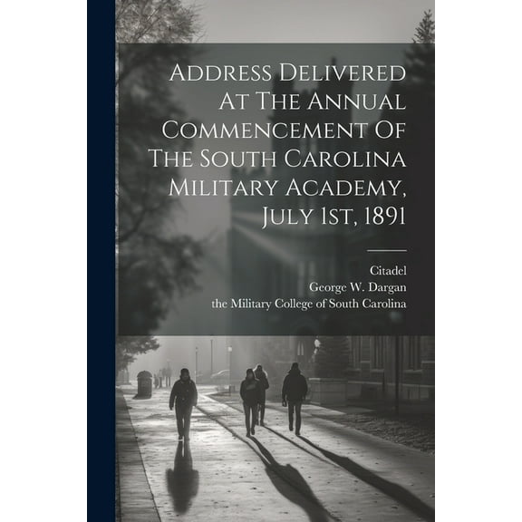 Address Delivered At The Annual Commencement Of The South Carolina Military Academy, July 1st, 1891 (Paperback)