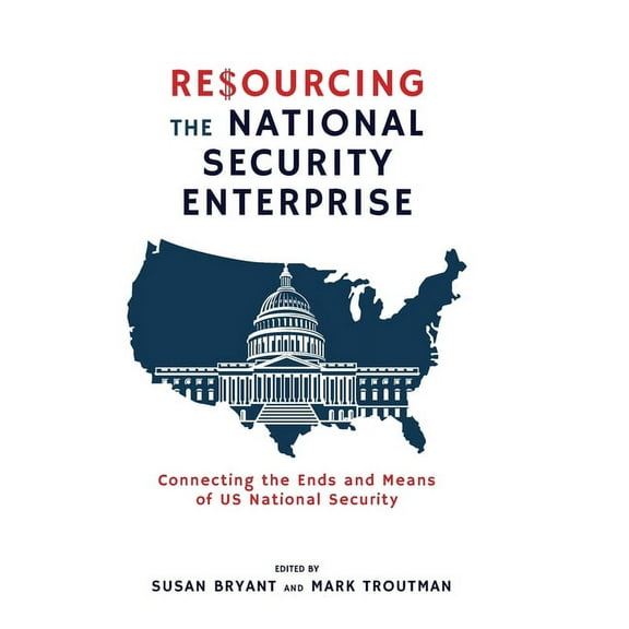 Resourcing the National Security Enterprise: Connecting the Ends and Means of US National Security (Hardcover)
