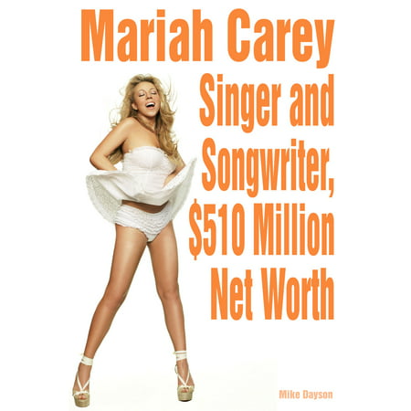 Mariah Carey: Singer and Songwriter, $510 Million Net Worth -