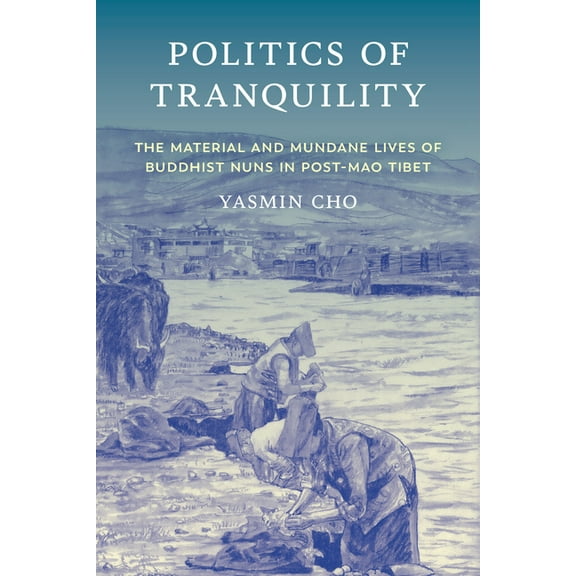 Politics of Tranquility: The Material and Mundane Lives of Buddhist Nuns in Post-Mao Tibet, (Paperback)
