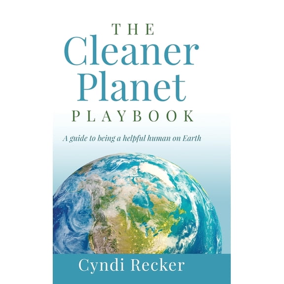 The Cleaner Planet Playbook: A guide to being a helpful human on Earth, (Hardcover)