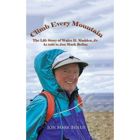 Climb Every Mountain : The Life Story of Wales H. Madden Jr. as Told to Jon Mark (Best Mountains To Climb In California)