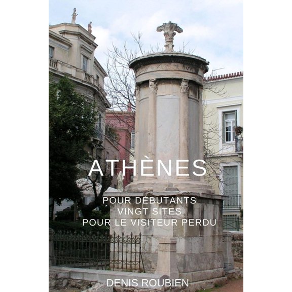 Voyage Dans l'Histoire À Travers l'Architecture Et Le Paysage: Athènes pour débutants. Vingt sites pour le visiteur perdu (Series #10) (Paperback)