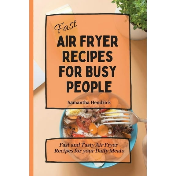 Fast Air Fryer Recipes for Busy People: Fast and Tasty Air Fryer Recipes for your Daily Meals, (Paperback)