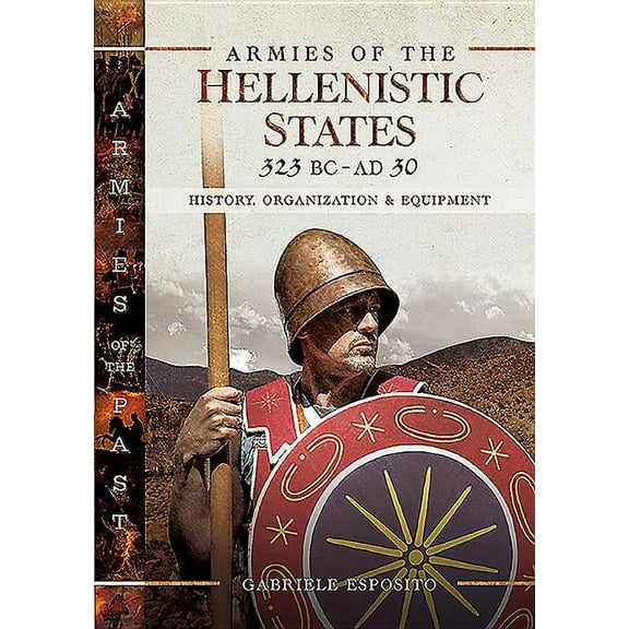 Armies of the Past: Armies of the Hellenistic States 323 BC - AD 30: History, Organization and Equipment (Hardcover)