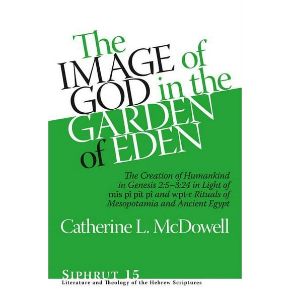 Siphrut The Image of God in the Garden of Eden: The Creation of Humankind in Genesis 2:5-3:24 in Light of the Mīs Pî, P, Book 15, (Hardcover)