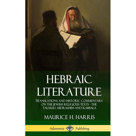 Hebraic Literature: Translations and Historic Commentary on the Jewish Religious Texts - The Talmud, Midrashim and Kabba, (Hardcover)