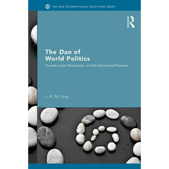 New International Relations The Dao of World Politics: Towards a Post-Westphalian, Worldist International Relations, (Paperback)