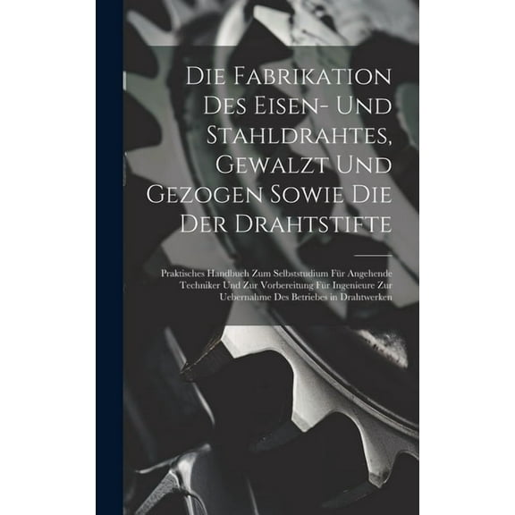 Die Fabrikation Des Eisen- Und Stahldrahtes, Gewalzt Und Gezogen Sowie Die Der Drahtstifte (Hardcover)