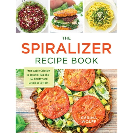 The Spiralizer Recipe Book : From Apple Coleslaw to Zucchini Pad Thai, 150 Healthy and Delicious