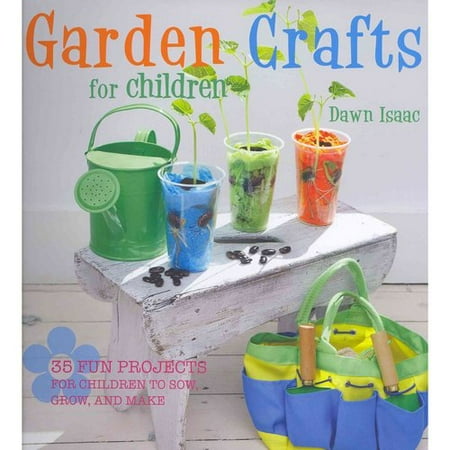 Garden Crafts for Children: 35 Fun Projects for Children to Sow, Grow, and Make