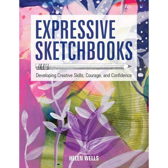 Expressive Sketchbooks: Developing Creative Skills, Courage, and Confidence, (Paperback)