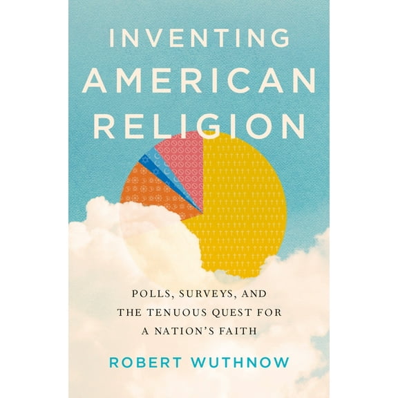 Inventing American Religion: Polls, Surveys, and the Tenuous Quest for a Nation's Faith, (Hardcover)