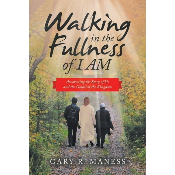 Walking in the Fullness of I Am: Awakening the Story of Us and the Gospel of the Kingdom, (Paperback)