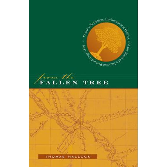 Pre-Owned From the Fallen Tree: Frontier Narratives, Environmental Politics, and the Roots of a National Pastoral, 1749-1826 (Paperback) 0807854913 9780807854914