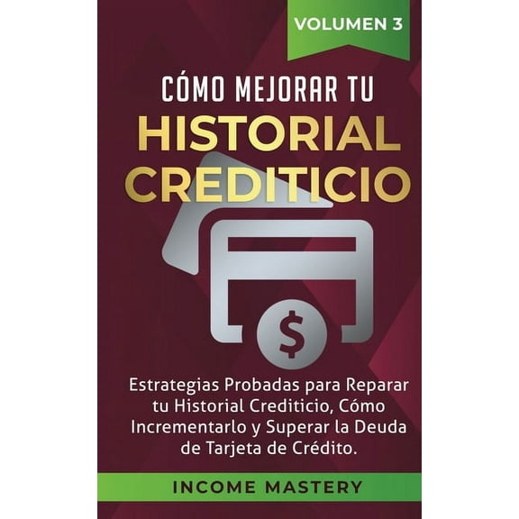 Cómo Mejorar Tu Historial Crediticio: Estrategias Probadas Para Reparar Tu Historial Crediticio, Cómo Incrementarlo y Su, (Paperback)