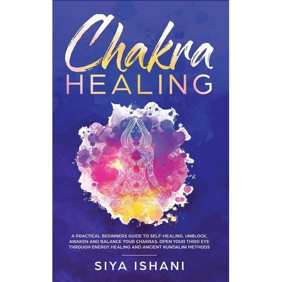 Chakra Healing: A Practical Beginners guide to Self-Healing. Unblock, Awaken and Balance your Chakras. Open your Third E, (Hardcover)