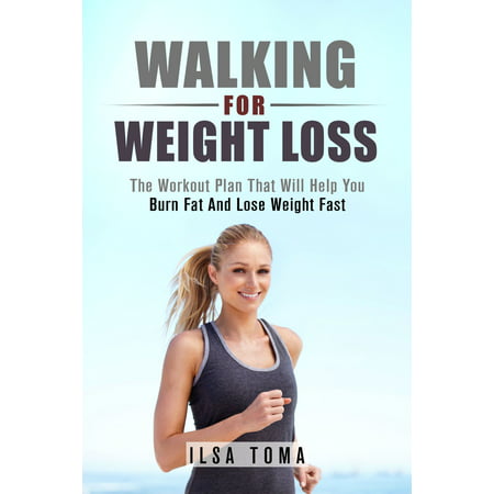 Walking For Weight Loss: The Workout Plan That Will Help You Burn Fat And Lose Weight Fast -