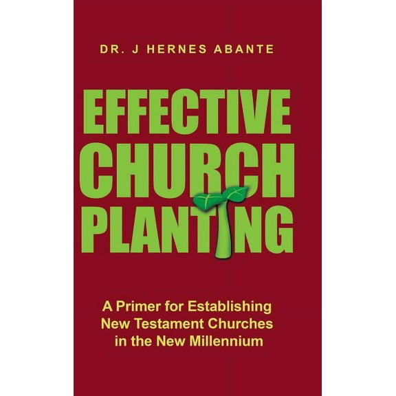 Effective Church Planting: A Primer for Establishing New Testament Churches in the New Millennium (Hardcover)