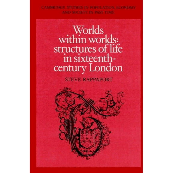 Cambridge Studies in Population, Economy Worlds Within Worlds: Structures of Life in Sixteenth-Century London, Book 7, (Paperback)