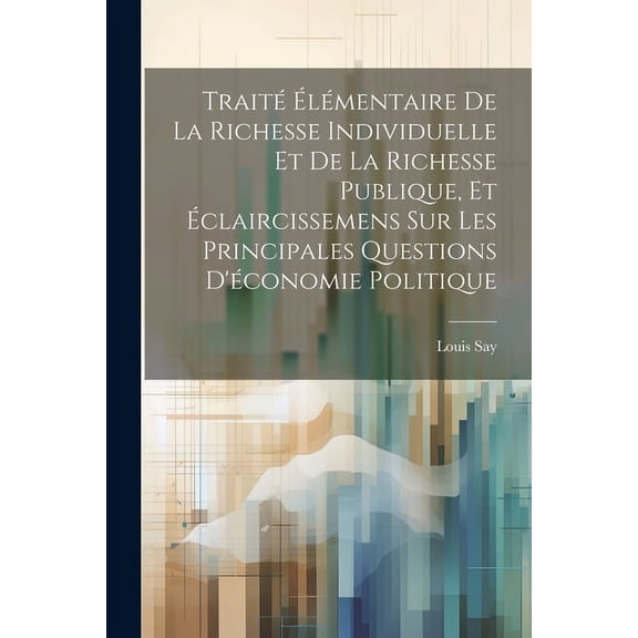 Traité Élémentaire De La Richesse Individuelle Et De La Richesse Publique, Et Éclaircissemens Sur Les Principales Questions D'économie Politique (Paperback)