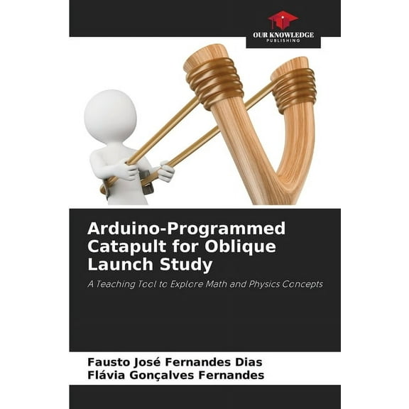 Arduino-Programmed Catapult for Oblique Launch Study, (Paperback)