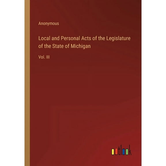 Local and Personal Acts of the Legislature of the State of Michigan : Vol. III (Paperback)
