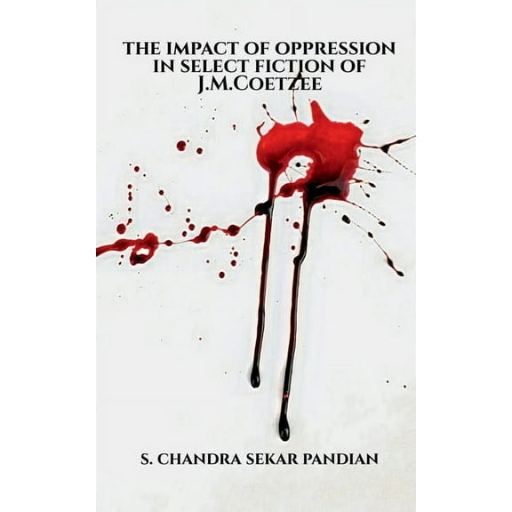 The Impact of Oppression in Select Fiction of J.M.Coetzee, (Paperback)