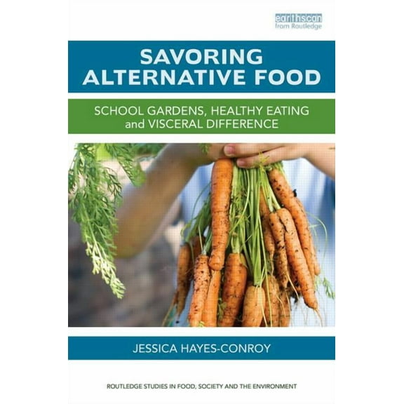 Routledge Studies in Food, Society and t Savoring Alternative Food: School gardens, healthy eating and visceral difference, (Hardcover)
