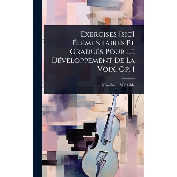 Exercises [sic] ÃlÃ(c)mentaires Et GraduÃ(c)s Pour Le DÃ(c)veloppement De La Voix. Op. 1, (Hardcover)