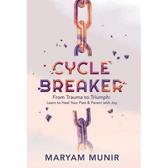 Cycle Breaker: From Trauma to Triumph: Learn to Heal Your past and Parent with Joy, (Hardcover)