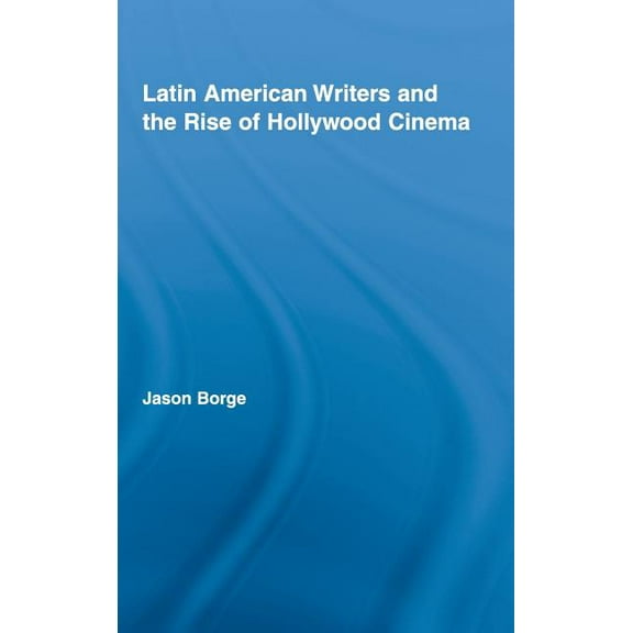 Routledge Studies in Twentieth-Century L Latin American Writers and the Rise of Hollywood Cinema, (Hardcover)