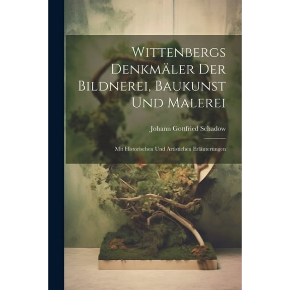 Wittenbergs Denkmäler Der Bildnerei, Baukunst Und Malerei: Mit Historischen Und Artistichen Erläuterungen (Paperback)