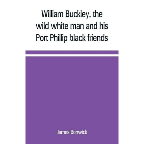 William Buckley, the wild white man and his Port Phillip black friends, (Paperback)
