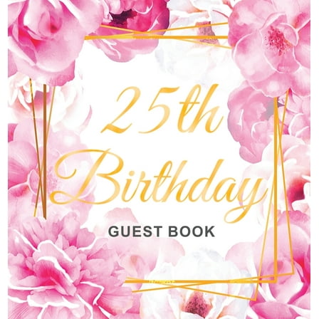 25th Birthday Guest Book: An Elegant Floral Keepsake for Her 25th Birthday Party - Includes Sign-In Pages, Wishes & , (Hardcover)
