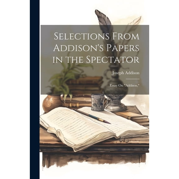 Selections From Addison's Papers in the Spectator: Essay On "addison," (Paperback)