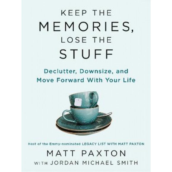 Keep The Memories, Lose The Stuff: Declutter, Downsize, and Move Forward With Your Life