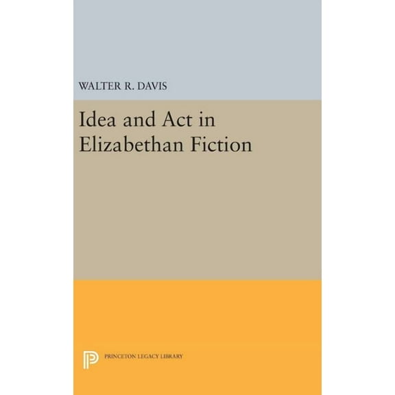 Princeton Legacy Library Idea and ACT in Elizabethan Fiction, Book 2419, (Hardcover)