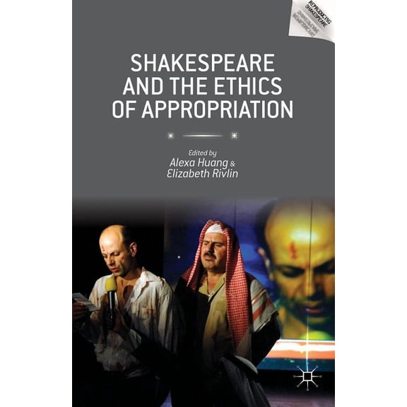 Reproducing Shakespeare Shakespeare and the Ethics of Appropriation, (Hardcover)