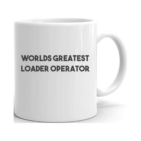 

Worlds Greatest Loader Operator Ceramic Dishwasher And Microwave Safe Mug By Undefined Gifts