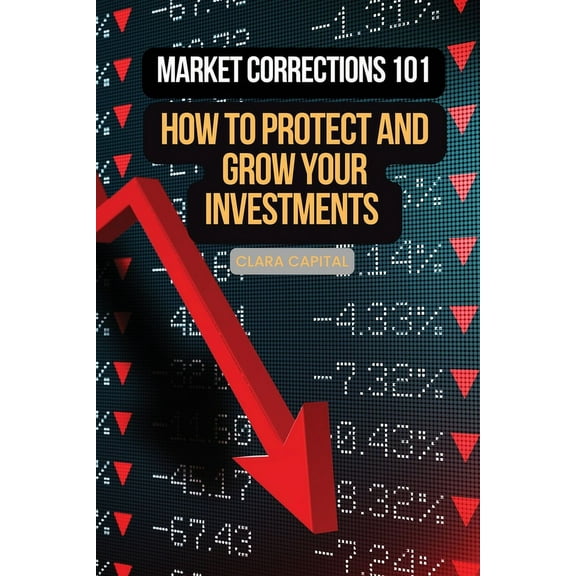 Market Corrections 101: How to protect and grow your investments, (Paperback)
