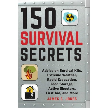 150 Survival Secrets : Advice on Survival Kits, Extreme Weather, Rapid Evacuation, Food Storage, Active Shooters, First Aid, and (Best Food For Storage Survival)