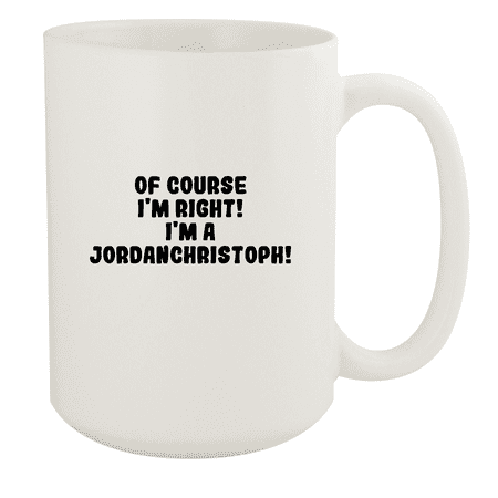 

Of Course I m Right! I m A Jordanchristoph! - Ceramic 15oz White Mug White