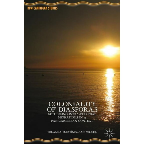 New Caribbean Studies Coloniality of Diasporas: Rethinking Intra-Colonial Migrations in a Pan-Caribbean Context. by Yolanda Mart-Nez-San Migue, (Hardcover)